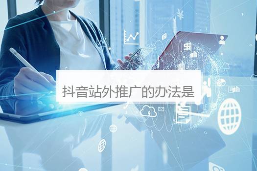 抖音站外推广的办法是什么？抖音站外推广方式有哪些？