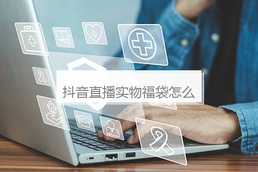 抖音直播实物福袋怎么开通？抖音直播间怎么发福袋教程