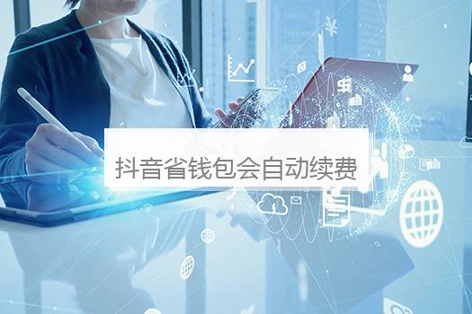 抖音省钱包会自动续费吗？抖音自动续费