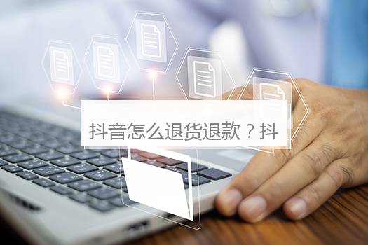 抖音怎么退货退款？抖音怎么申请强制退款