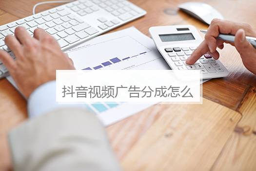抖音视频广告分成怎么算？抖音 广告分成