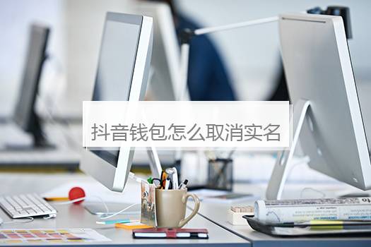 抖音钱包怎么取消实名认证？抖音钱包不小心实名认证了怎么办