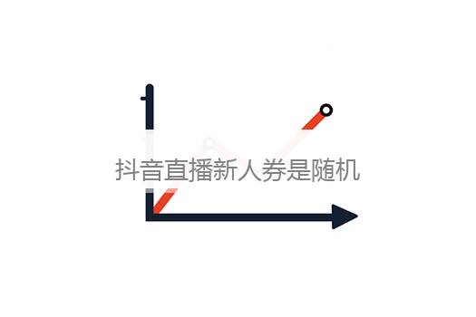 抖音直播新人券是随机的吗？抖音直播新人好挣钱吗