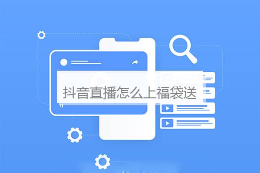 抖音直播怎么上福袋送商品？抖音直播间怎么抢福袋