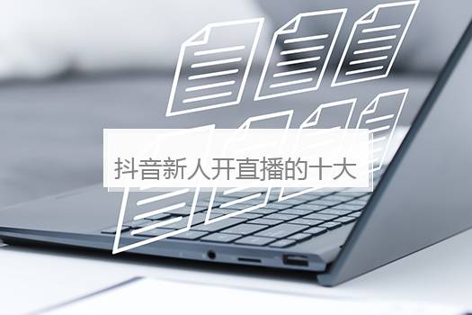 抖音新人开直播的十大方案是什么？抖音新手开直播的12个方案