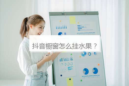 抖音橱窗怎么挂水果？抖音怎样挂橱窗卖货