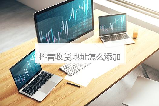抖音收货地址怎么添加新地址？抖音怎么新增位置和店名
