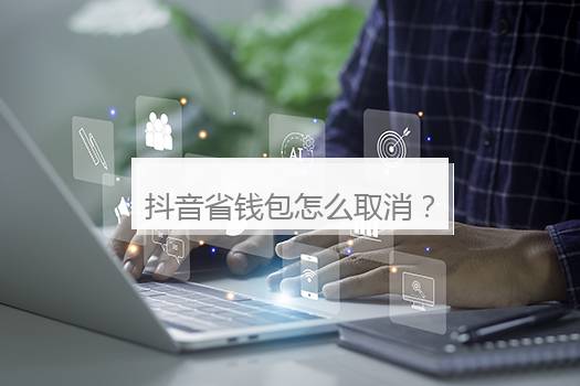 抖音省钱包怎么取消？抖音省钱包能够关闭吗