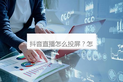 抖音直播怎么投屏？怎样把手机直播投屏到电视上