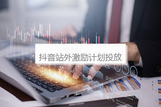抖音站外激励计划投放在哪里？抖音站外激励怎么挣钱