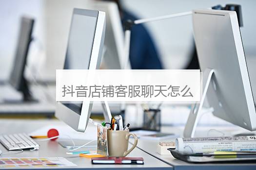 抖音店铺客服聊天怎么删除？抖音小店人工客服电话