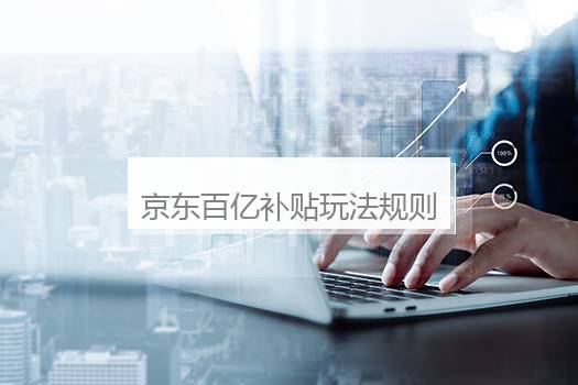 京东百亿补贴玩法规则是什么？京东百亿补贴是什么意思