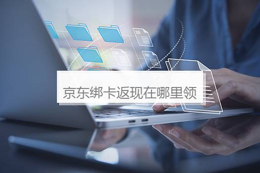 京东绑卡返现在哪里领？京东银行卡支付返现是真的吗