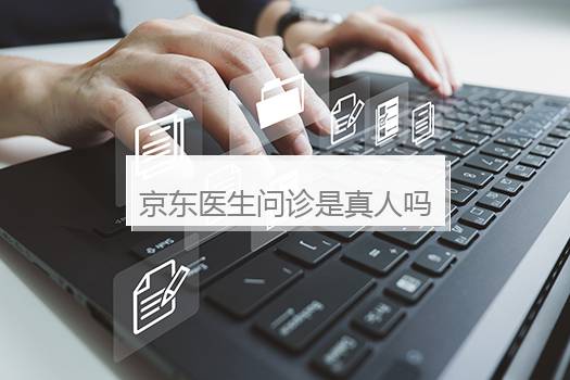 京东医生问诊是真人吗？京东上的问医生可靠吗