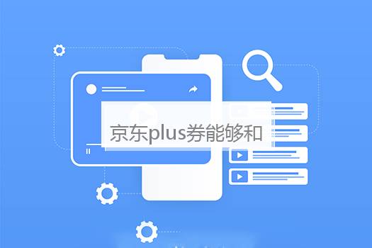京东plus券能够和其他券叠加使用吗？京东plus券能叠加么