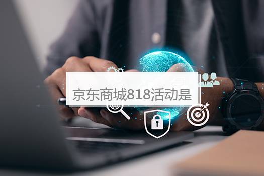 京东商城818活动是真的吗？京东818搞活动吗