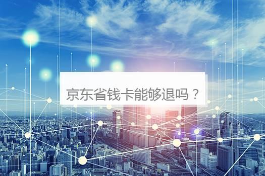 京东省钱卡能够退吗？京东省钱卡能够退吗现在