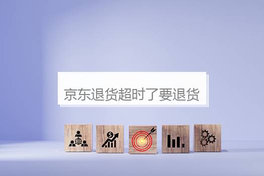 京东退货超时了要退货怎么办？京东申请退货超时怎么办