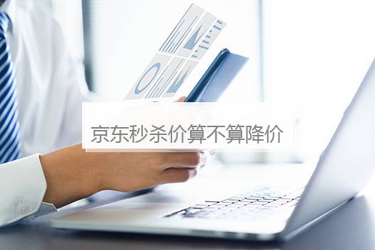 京东秒杀价算不算降价？京东秒杀算降价吗