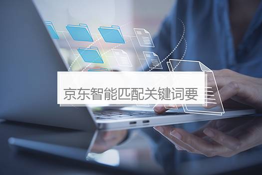 京东智能匹配关键词要开吗？京东智能匹配关键词要开吗安全吗