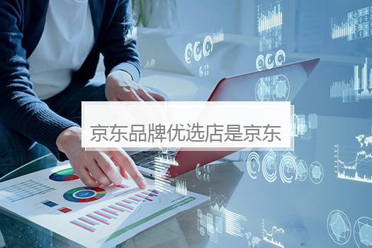京东品牌优选店是京东自营吗？京东上品牌优选是什么店铺