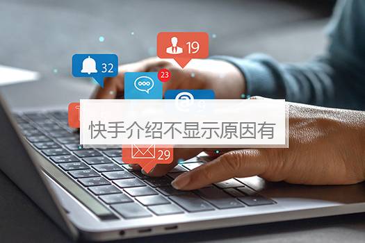 快手介绍不显示原因有哪些？快手介绍不显示怎么办求解