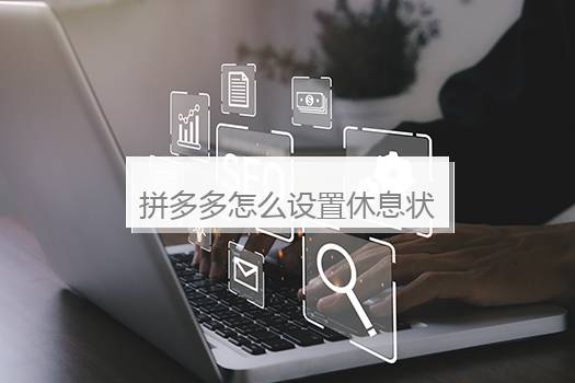 拼多多怎么设置休息状态？拼多多店铺休息怎么设置