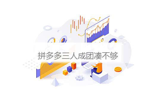 拼多多三人成团凑不够怎么办？拼多多三人成团凑不够怎么办教你轻松消除凑团难题
