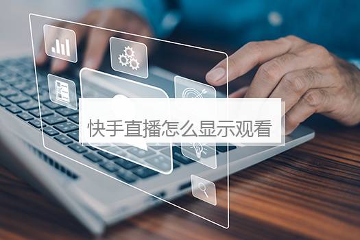 快手直播怎么显示观看人数？快手直播怎么显示观看人数不显示在线人数