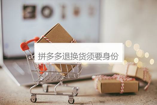 拼多多退换货须要身份验证吗？拼多多退换货须要身份验证吗安全吗