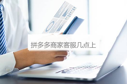 拼多多商家客服几点上班？拼多多商家客服上下班时间