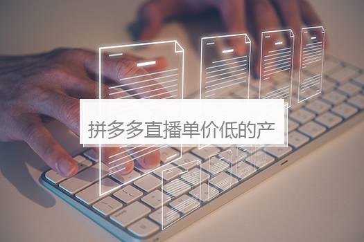 拼多多直播单价低的产品怎么推广？拼多多直播推广售价