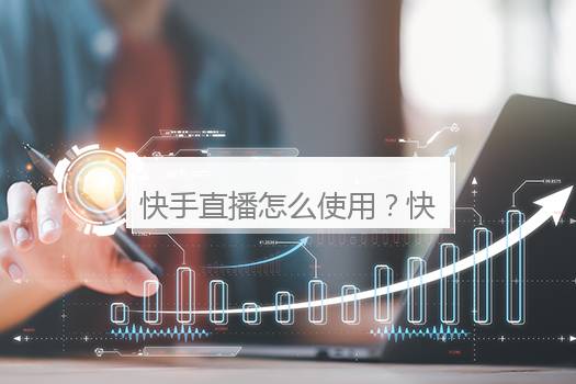 快手直播怎么使用？快手怎么开直播
