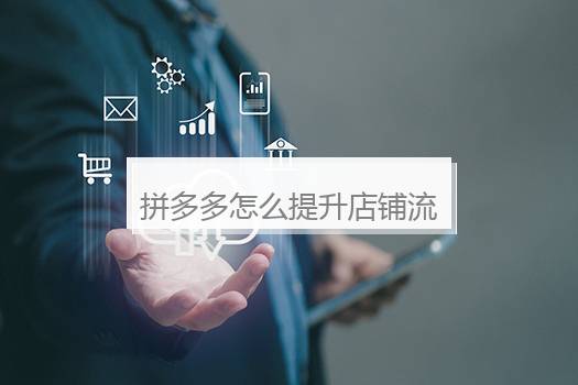 拼多多怎么提升店铺流量？拼多多怎么增强店铺自然流量