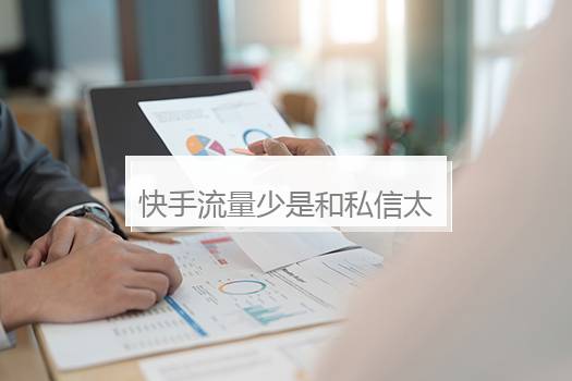快手流量少是和私信太黄有关吗？快手越买推广越没流量吗