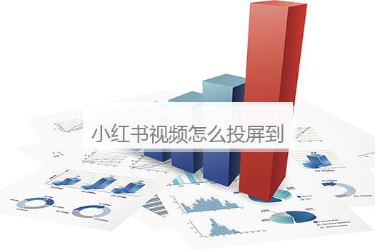 小红书视频怎么投屏到电视上全屏？小红书视频怎样投屏到电视上