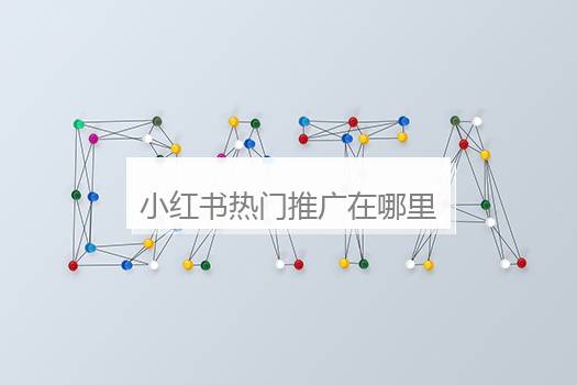 小红书热门推广在哪里看？小红书推广怎么做