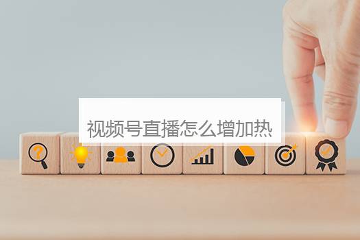 视频号直播怎么增加热度？视频号直播热度怎样增强