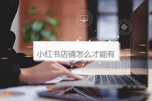 小红书店铺怎么才能有流量？小红书开店流量大吗