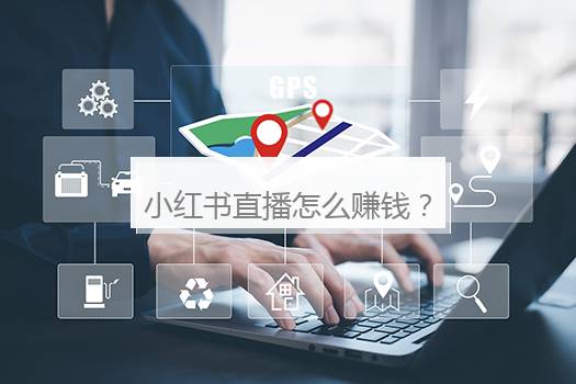 小红书直播怎么赚钱？怎么在小红书上赚钱