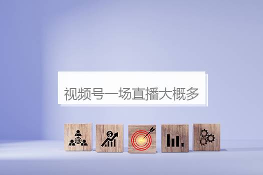 视频号一场直播大概多久？视频号直播多久算一个有效天