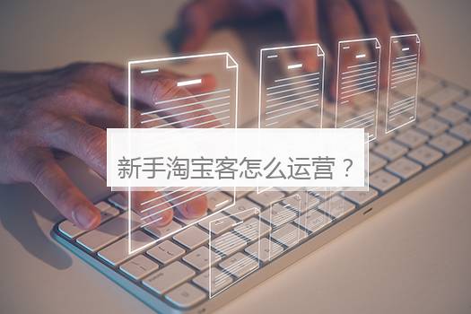 新手淘宝客怎么运营？新手怎样运营淘宝网店