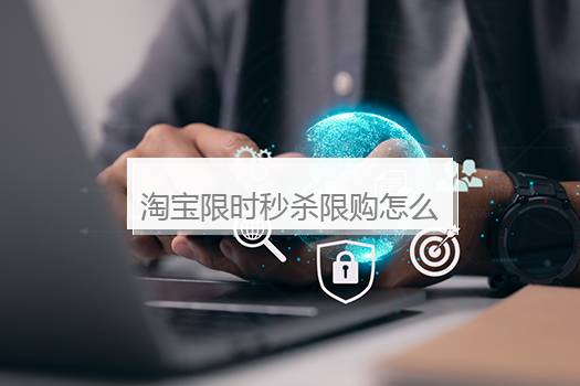 淘宝限时秒杀限购怎么设置的？淘宝怎么设置限购