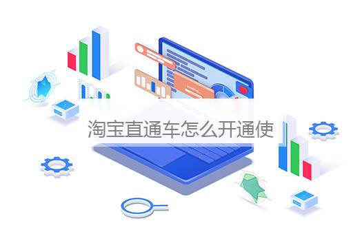 淘宝直通车怎么开通使用？淘宝开直通车的详细步骤