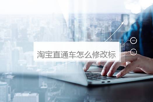 淘宝直通车怎么修改标题？淘宝怎么开直通车步骤