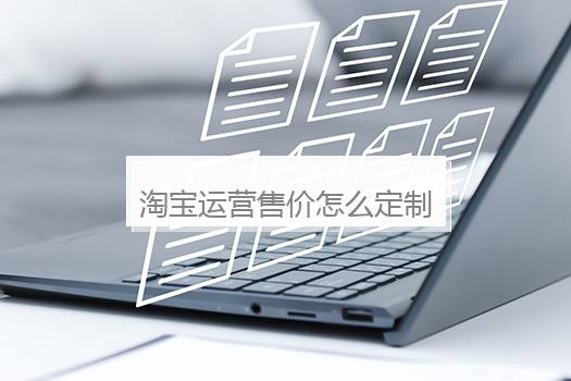 淘宝运营售价怎么定制？淘宝运营售价怎么定制出来