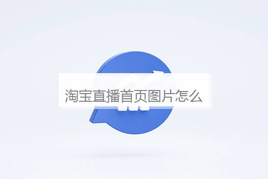 淘宝直播首页图片怎么设置？淘宝直播间图片怎么设置
