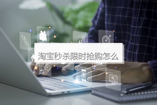 淘宝秒杀限时抢购怎么搞？淘宝限时秒杀的规则是什么？