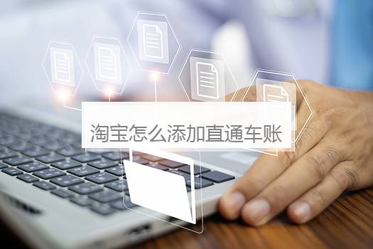 淘宝怎么添加直通车账号？淘宝怎么添加直通车账号和密码
