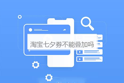 淘宝七夕券不能叠加吗？淘宝商品券和店铺券能够叠加吗